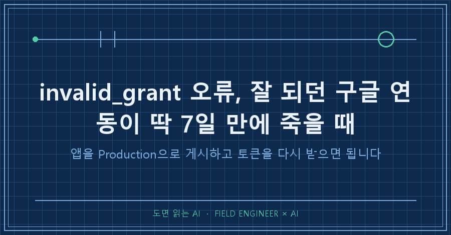 타이틀카드 — "invalid_grant 오류 해결 / 잘 돌던 구글 연동이 딱 7일 만에 죽었어요"