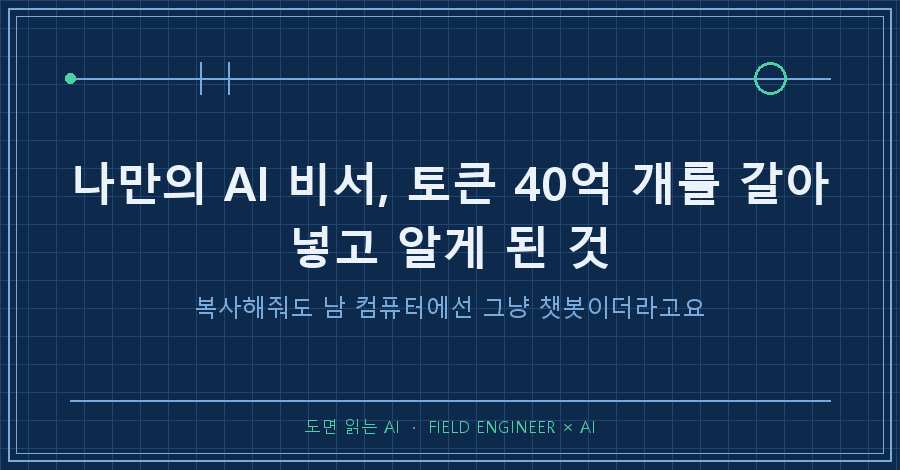 타이틀카드 — "나만의 AI 비서 만들기, 토큰 40억 개를 갈아넣고 알게 된 것 / 복사해줘도 남 컴퓨터에선 그냥 챗봇이더라고요"