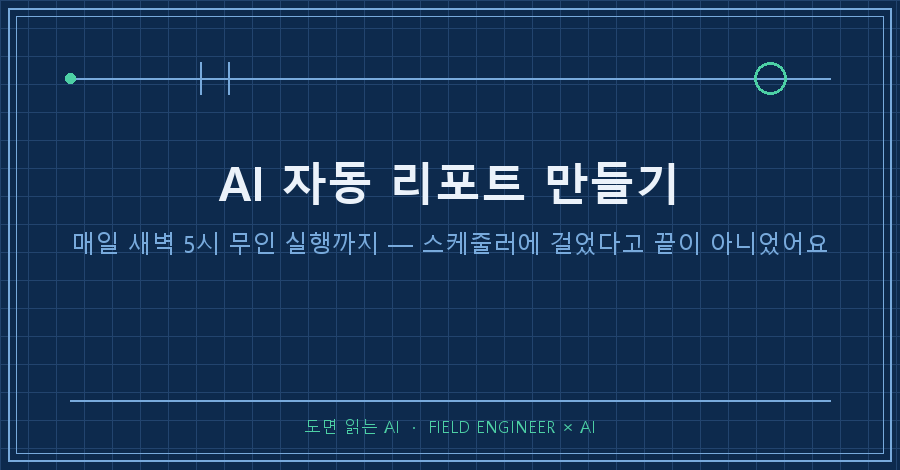 타이틀카드 — "AI 자동 리포트 만들기 / 매일 새벽 5시 무인 실행까지 — 스케줄러에 걸었다고 끝이 아니었어요"