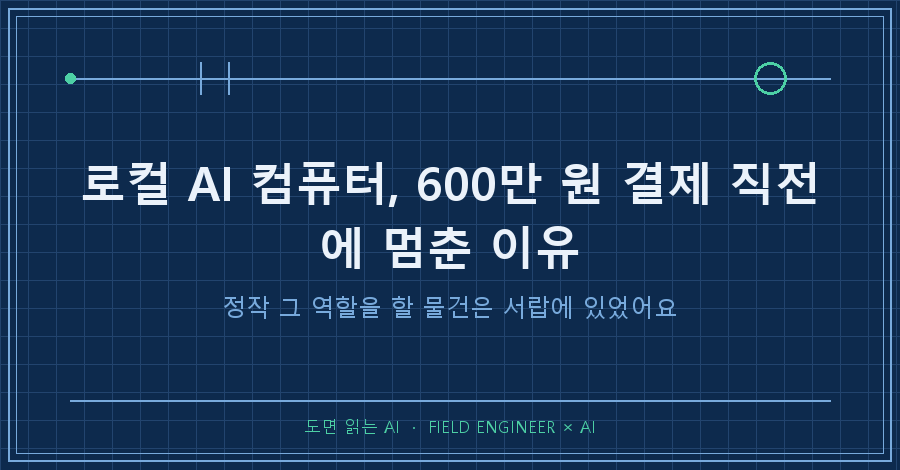 타이틀카드 — "로컬 AI 컴퓨터, 600만 원 결제 직전에 / 정작 그 역할을 할 물건은 서랍에 있었어요"