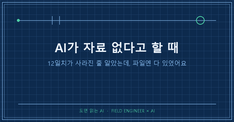 타이틀카드 — "AI가 자료 없다고 할 때 / 12일치가 사라진 줄 알았습니다. 파일엔 다 있었어요"