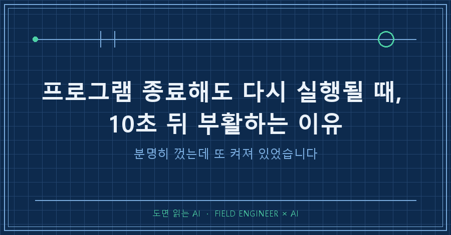 타이틀카드 — "프로그램 종료해도 다시 실행 / 분명히 껐는데, 10초 뒤에 또 켜져 있었습니다"