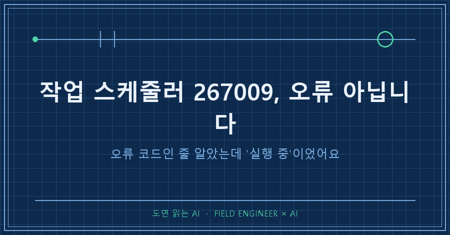 타이틀카드 — "작업 스케줄러 267009 / 오류 코드인 줄 알았는데 '실행 중'이었습니다"
