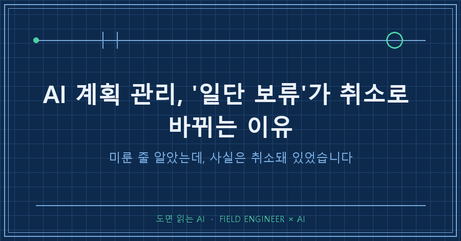 타이틀카드 — "AI 계획 관리, '일단 보류'가 취소로 바뀌는 이유 / 미룬 줄 알았는데, 사실은 취소돼 있었습니다"