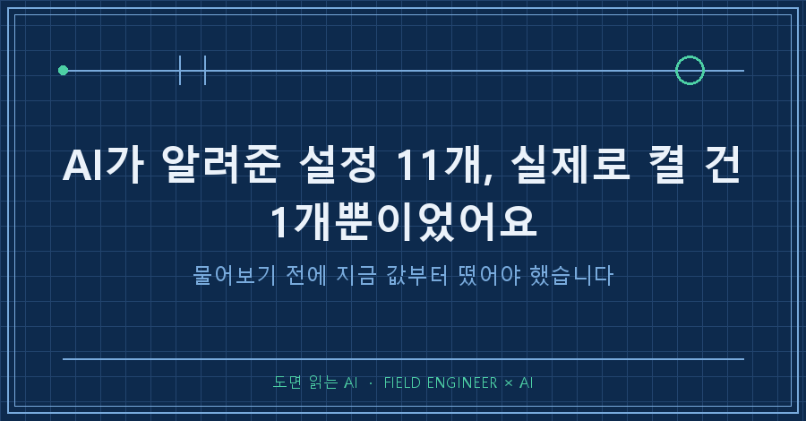 타이틀카드 — "AI가 알려준 설정 11개, 실제로 켤 건 1개뿐이었어요 / 물어보기 전에 지금 값부터 떴어야 했습니다"